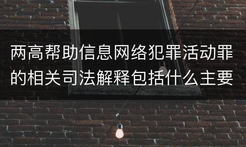 两高帮助信息网络犯罪活动罪的相关司法解释包括什么主要规定