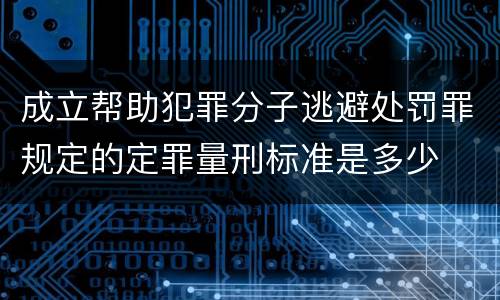 成立帮助犯罪分子逃避处罚罪规定的定罪量刑标准是多少