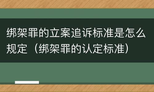 绑架罪的立案追诉标准是怎么规定（绑架罪的认定标准）