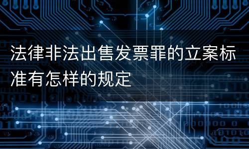 法律非法出售发票罪的立案标准有怎样的规定