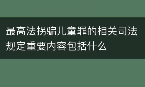 最高法拐骗儿童罪的相关司法规定重要内容包括什么