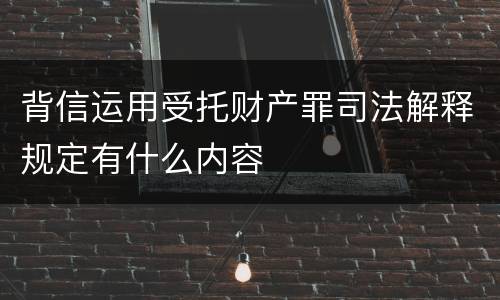背信运用受托财产罪司法解释规定有什么内容