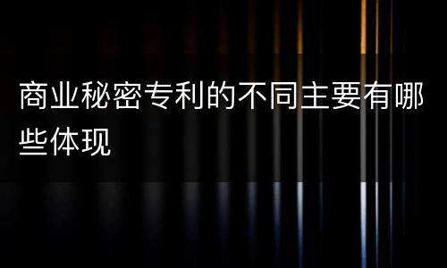 商业秘密专利的不同主要有哪些体现