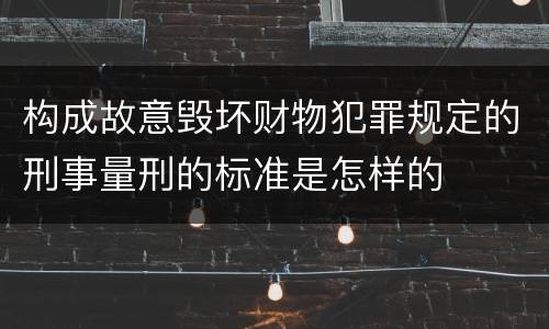 构成故意毁坏财物犯罪规定的刑事量刑的标准是怎样的