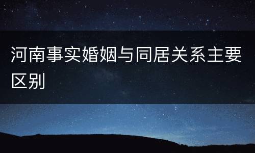 河南事实婚姻与同居关系主要区别