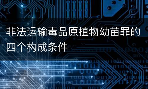 非法运输毒品原植物幼苗罪的四个构成条件
