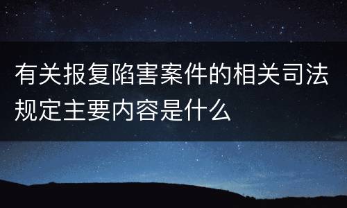 有关报复陷害案件的相关司法规定主要内容是什么