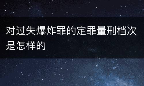 对过失爆炸罪的定罪量刑档次是怎样的