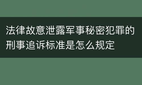法律故意泄露军事秘密犯罪的刑事追诉标准是怎么规定