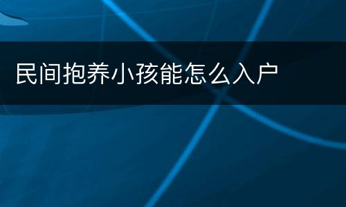 民间抱养小孩能怎么入户