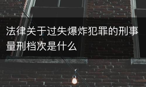 法律关于过失爆炸犯罪的刑事量刑档次是什么
