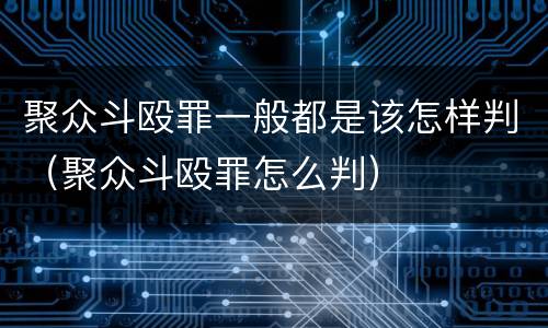 聚众斗殴罪一般都是该怎样判（聚众斗殴罪怎么判）