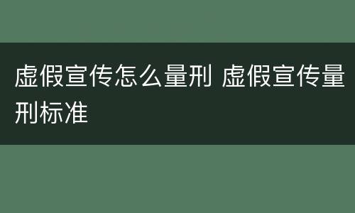 虚假宣传怎么量刑 虚假宣传量刑标准