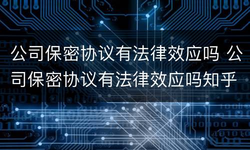 公司保密协议有法律效应吗 公司保密协议有法律效应吗知乎