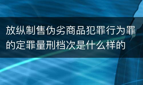 放纵制售伪劣商品犯罪行为罪的定罪量刑档次是什么样的