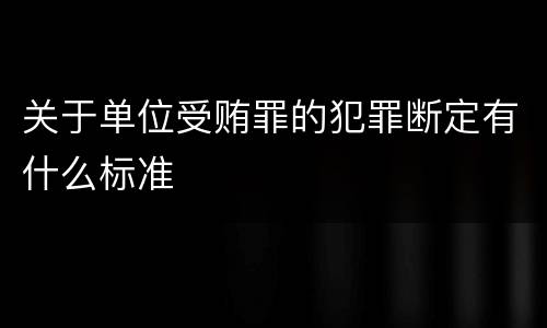 关于单位受贿罪的犯罪断定有什么标准