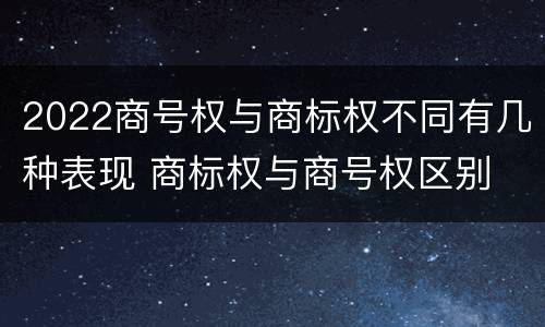 2022商号权与商标权不同有几种表现 商标权与商号权区别