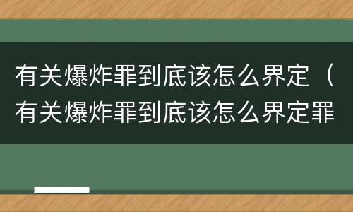 有关爆炸罪到底该怎么界定（有关爆炸罪到底该怎么界定罪名）