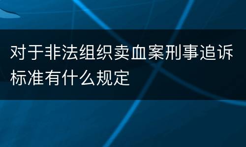 对于非法组织卖血案刑事追诉标准有什么规定