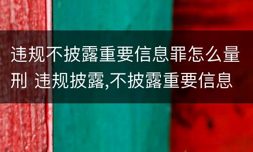 违规不披露重要信息罪怎么量刑 违规披露,不披露重要信息罪的立案标准