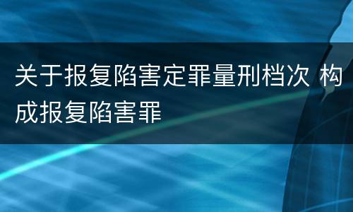 关于报复陷害定罪量刑档次 构成报复陷害罪