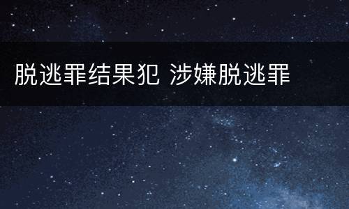 脱逃罪结果犯 涉嫌脱逃罪