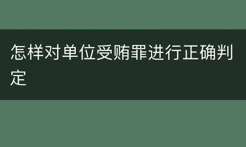 怎样对单位受贿罪进行正确判定