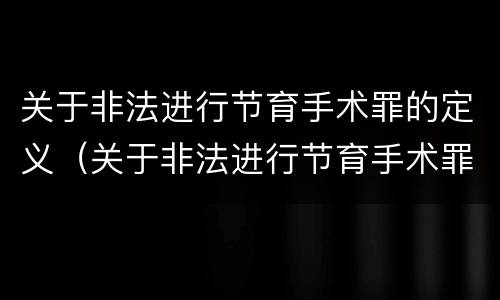 关于非法进行节育手术罪的定义（关于非法进行节育手术罪的定义是什么）