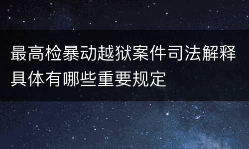 最高检暴动越狱案件司法解释具体有哪些重要规定
