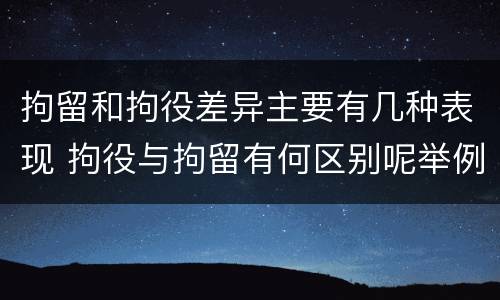 拘留和拘役差异主要有几种表现 拘役与拘留有何区别呢举例说明