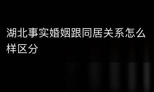 湖北事实婚姻跟同居关系怎么样区分