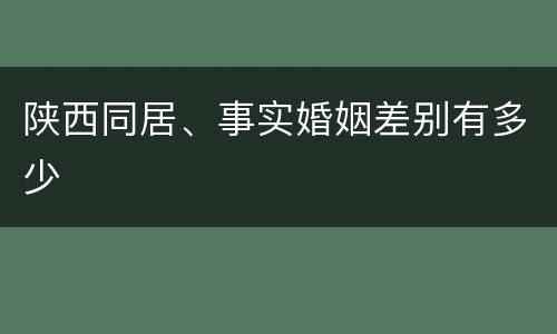 陕西同居、事实婚姻差别有多少