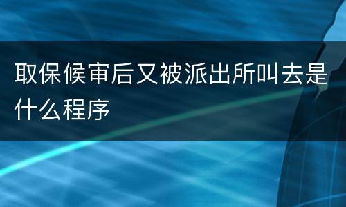 取保候审后又被派出所叫去是什么程序