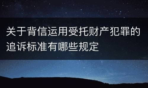 关于背信运用受托财产犯罪的追诉标准有哪些规定