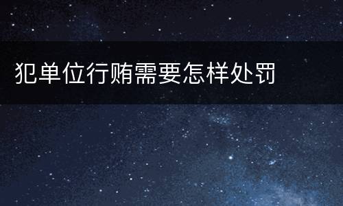 犯单位行贿需要怎样处罚