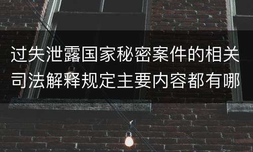过失泄露国家秘密案件的相关司法解释规定主要内容都有哪些