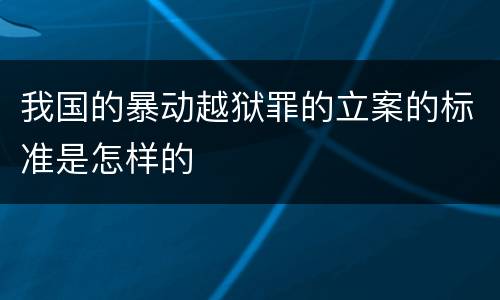 我国的暴动越狱罪的立案的标准是怎样的