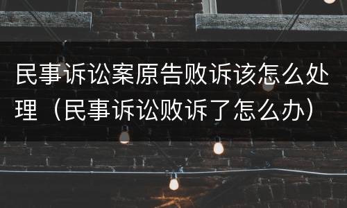 民事诉讼案原告败诉该怎么处理（民事诉讼败诉了怎么办）