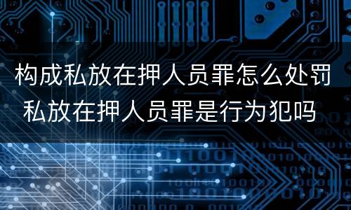 构成私放在押人员罪怎么处罚 私放在押人员罪是行为犯吗