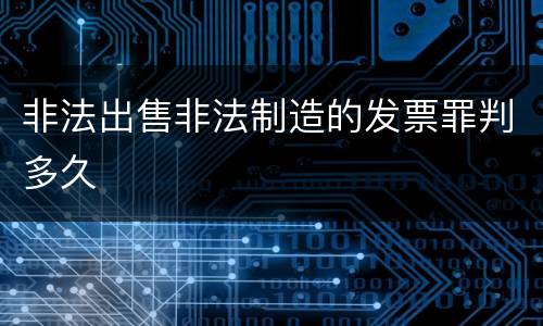 非法出售非法制造的发票罪判多久