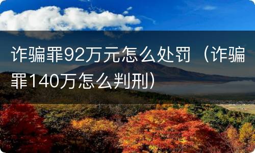 诈骗罪92万元怎么处罚（诈骗罪140万怎么判刑）