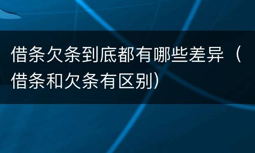 借条欠条到底都有哪些差异（借条和欠条有区别）