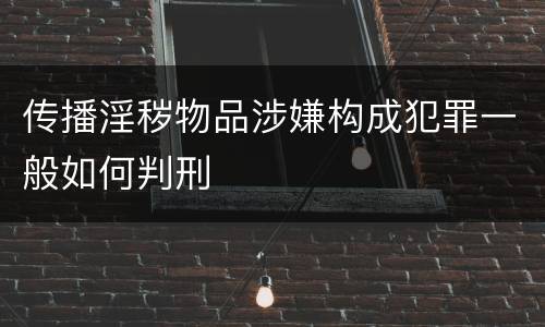 传播淫秽物品涉嫌构成犯罪一般如何判刑