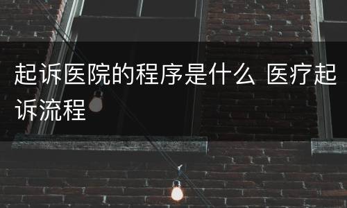 起诉医院的程序是什么 医疗起诉流程