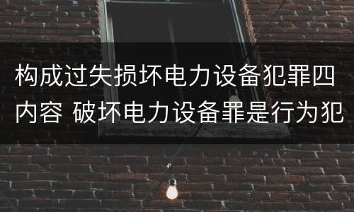 构成过失损坏电力设备犯罪四内容 破坏电力设备罪是行为犯