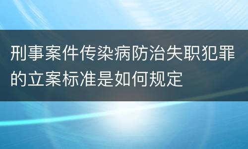 刑事案件传染病防治失职犯罪的立案标准是如何规定