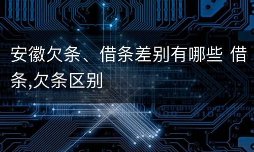 安徽欠条、借条差别有哪些 借条,欠条区别