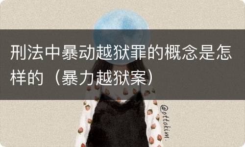 刑法中暴动越狱罪的概念是怎样的（暴力越狱案）