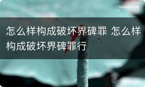怎么样构成破坏界碑罪 怎么样构成破坏界碑罪行