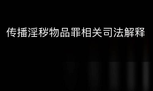 传播淫秽物品罪相关司法解释